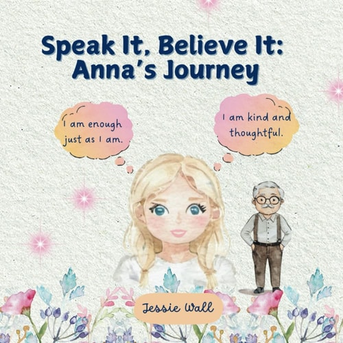 Speak It, Believe It Anna's Journey: Positive Affirmations; How They Work and Why They Matter