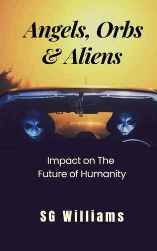 Angels, Orbs & Aliens Impact on The Future of Humanity