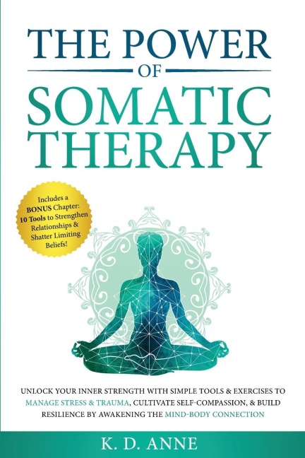The Power of Somatic Therapy: UNLOCK YOUR INNER STRENGTH WITH SIMPLE TOOLS & EXERCISES TO MANAGE STRESS & TRAUMA, CULTIVATE SELF-COMPASSION, & BUILD RESILIENCE BY AWAKENING THE MIND-BODY CONNECTION
