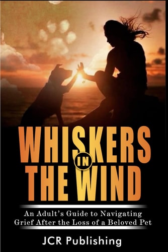 Whiskers in the Wind An Adult's Guide to Navigating Grief After the Loss of a Beloved Pet