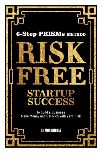 Risk Free Startup Success: 6-Step PRISMs Method Build a Business, Make Money, and Get Rich with Zero Risk