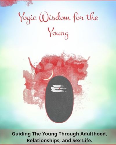 Yogic Wisdom for the Young Guiding the Young Through Adulthood, Relationships, and Sex Life