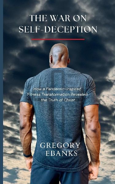 The War on Self-Deception: How a Pandemic-Inspired Fitness Transformation Revealed the Truth of Christ