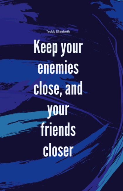 Keep your enemies close and your friends closer