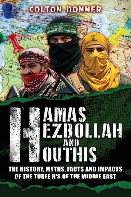 Hamas, Hezbollah and Houthis: The History, Myths, Facts and Impacts of the Three Hs of the Middle East