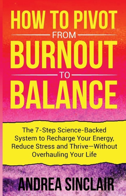 How to Pivot from Burnout to Balance -  The 7-Step Science-Backed System to Recharge Your Energy, Reduce Stress and Thrive-Without Overhauling Your Life
