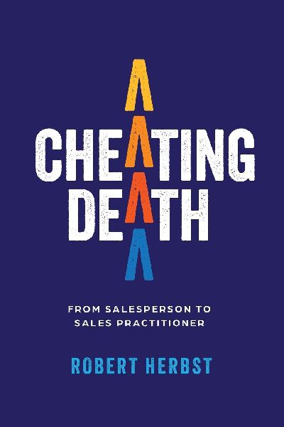Cheating Death: From Salesperson to Sales Practitioner, Making B2B Sales a Life of Meaning