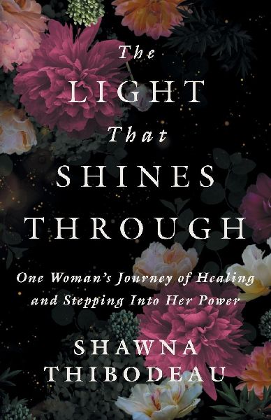 The Light That Shines Through: One Womans Journey of Healing and Stepping Into Her Power