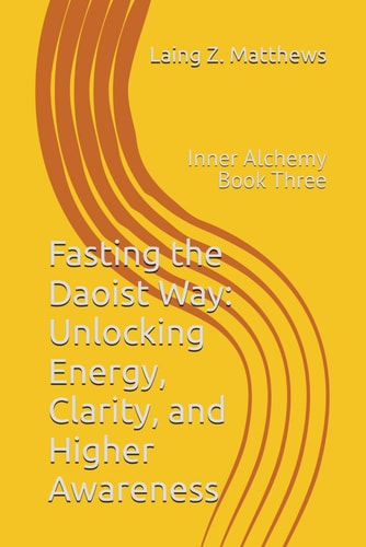 Fasting the Daoist Way Unlocking Energy, Clarity, and Higher Awareness