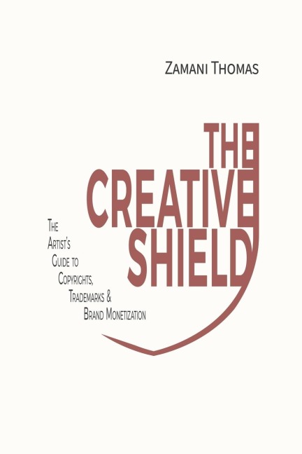The Creative Shield: The Artists Guide to Copyrights, Trademarks & Brand Monetization