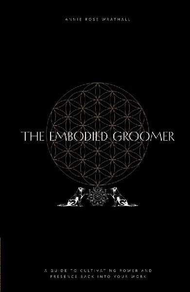 The Embodied Groomer: A Guide To Cultivating Power and Presence Back Into Your Work