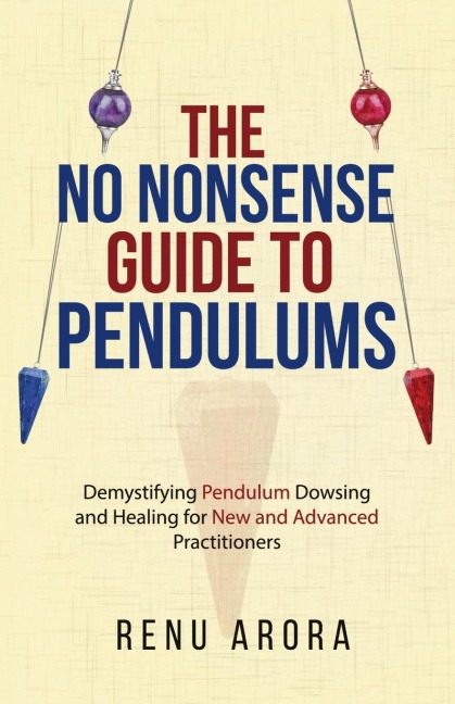 The NO NONSENSE Guide to Pendulums: Demystifying Pendulum Dowsing and Healing for New and Advanced Practitioners