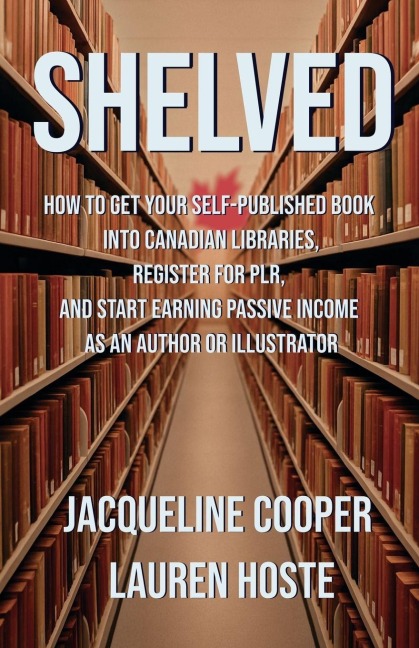 Shelved: How to Get Your Self-Published Book Into Canadian Libraries, Register for PLR, and Start Earning Passive Income as an Author or Illustrator