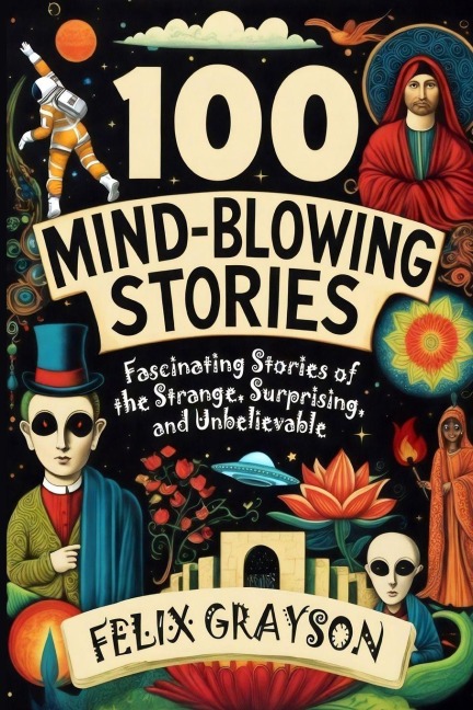 100 Mind-Blowing Stories: Fascinating Stories of the Strange, Surprising, and Unbelievable