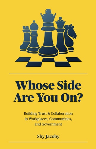 Whose Side Are You On? Building Trust & Collaboration in Workplaces, Communities, and Government