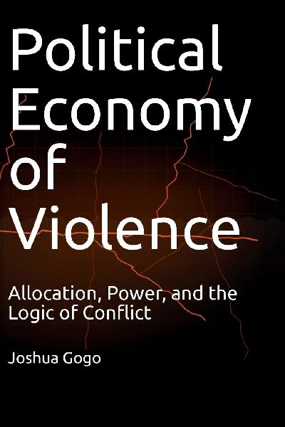 THE POLITICAL ECONOMY OF VIOLENCE: Allocation, Power, and the Logic of Conflict