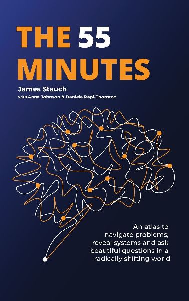 The 55 Minutes: An atlas to navigate problems, reveal systems, and ask beautiful questions in a radically shifting world