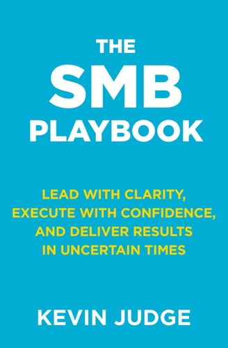The SMB Playbook Lead with Clarity, Execute with Confidence, and Deliver Results in Uncertain Times