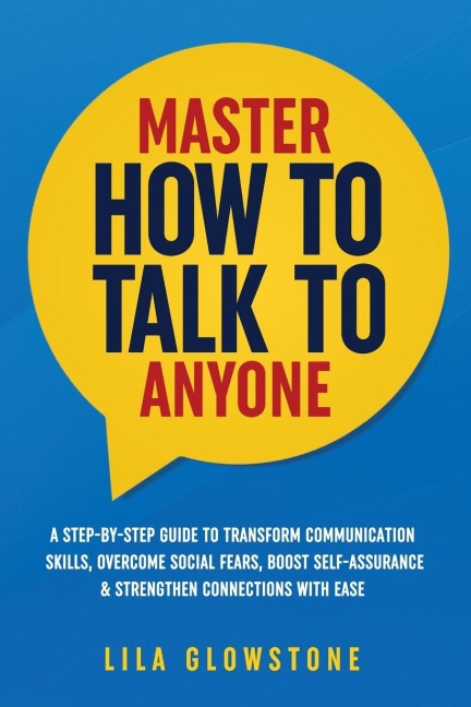 Master How To Talk To Anyone: A Step-by-Step Guide to Transform  Communication Skills, Overcome Social Fears, Boost Self-Assurance & Strengthen Connections With Ease