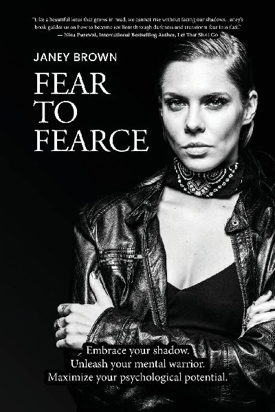 Fear To Fearce: Embrace your shadow. Unleash your mental warrior. Maximize your psychological potential.