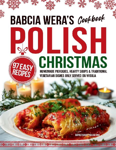 Babcia Weras Polish Christmas Cookbook: 97 Easy Recipes, Homemade Pierogies, Hearty Soups & Traditional Vegetarian Dishes Only Served on Wigilia