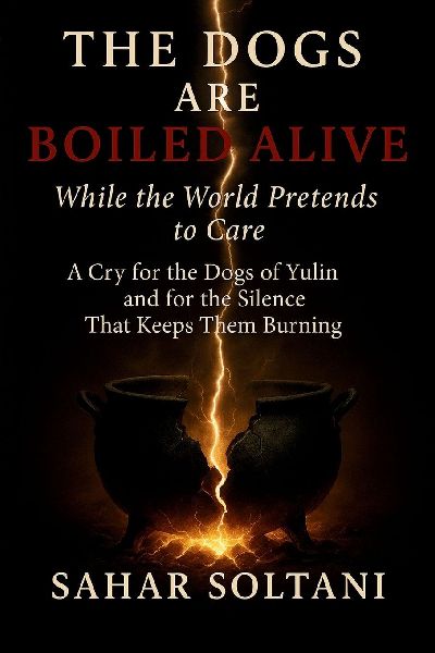 The Dogs Are Boiled Alive While the World Pretends to Care: A Cry for the Dogs of Yulin and for the Silence That Keeps Them Burning