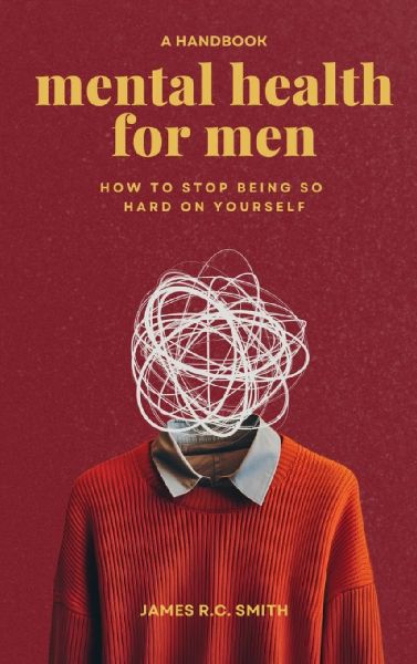Mental Health for Men - Daily Reminders to Stop Being So Hard On Yourself