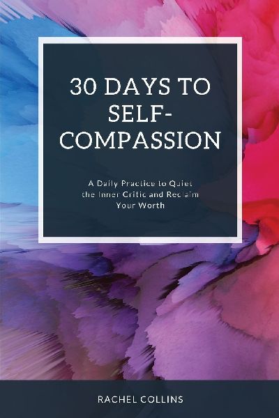 30 Days to Self-Compassion: A Daily Practice to Quiet the Inner Critic and Reclaim Your Worth