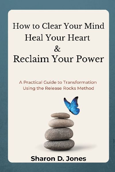 How to Clear Your Mind, Heal Your Heart & Reclaim Your Power: A Practical Guide to Transformation Using the Release Rocks Method.