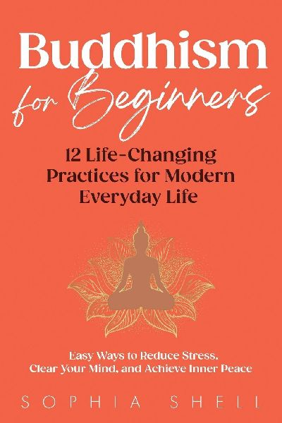 Buddhism for Beginners: 12 Life-Changing Practices for Modern Everyday Life - Easy Ways to Reduce Stress, Clear Your Mind, and Achieve Inner Peace