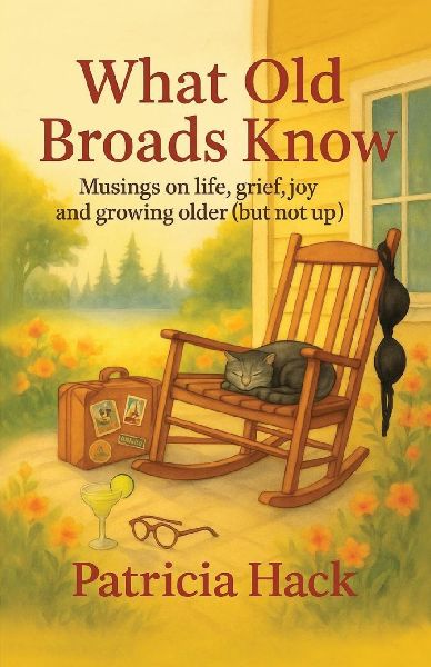 What Old Broads Know: Musings on life, grief, joy, and growing older (but not up)
