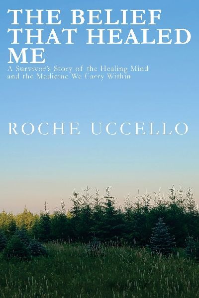 The Belief That Healed Me: A Survivors Story of the Healing Mind and the Medicine We Carry Within