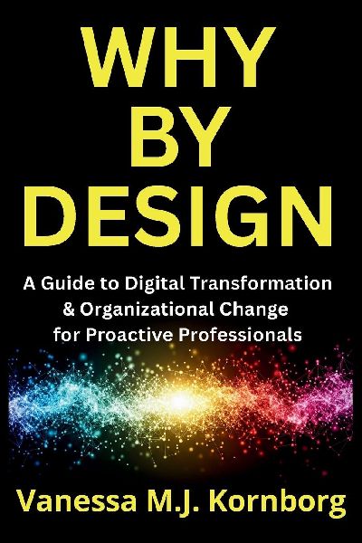 Why By Design: A Guide to Digital Transformation & Organizational Change for Proactive Professionals