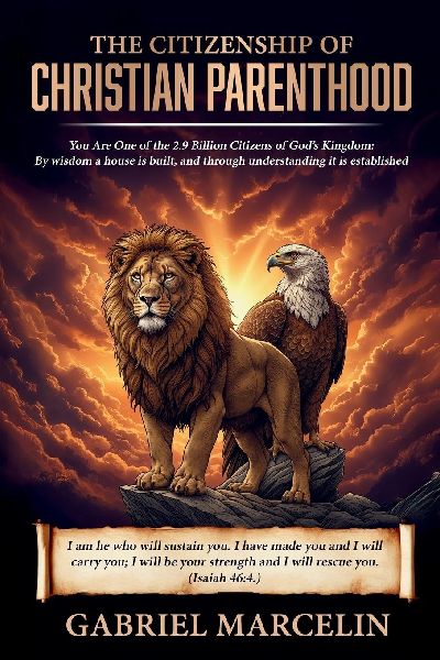 The Citizenship of Christian Parenthood: You Are One of the 2.9 billion Citizens of God's Kingdom,  By wisdom a house is built, and through understanding it is established