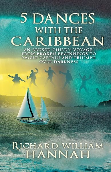 5 DANCES WITH THE CARIBBEAN: AN ABUSED CHILDS VOYAGE: FROM BROKEN BEGINNINGS TO YACHT CAPTAIN AND TRIUMPH OVER DARKNESS