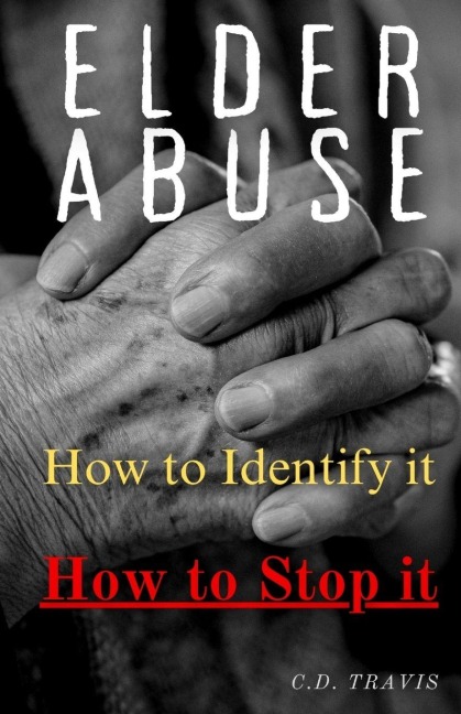 ELDER ABUSE: Protect Your Loved Ones, Spot the Warning Signs, and Take Action - A Life-Saving Guide to Preventing and Stopping Elder Abuse for Good