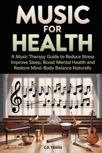 MUSIC FOR HEALTH: A Music Therapy Guide to Reduce Stress, Improve Sleep, Boost Mental Health, and Restore Mind-Body Balance Naturally