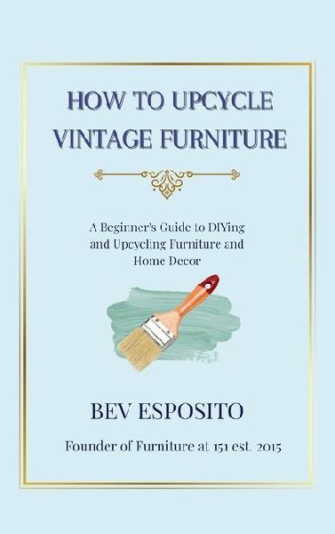 How to Upcycle Vintage Furniture: A Beginners Guide to DIYing and Upcycling Furniture and Home De&#769;cor