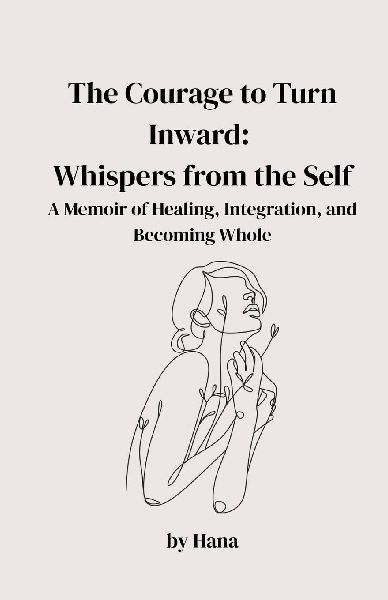 The Courage to Turn Inward: Whispers from the Self. A Memoir of Healing, Integration, and Becoming Whole