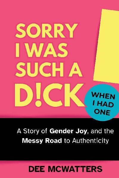 Sorry I Was Such a D!ck, When I Had One!: The Story of Gender Joy, and the Messy Road to Authenticity