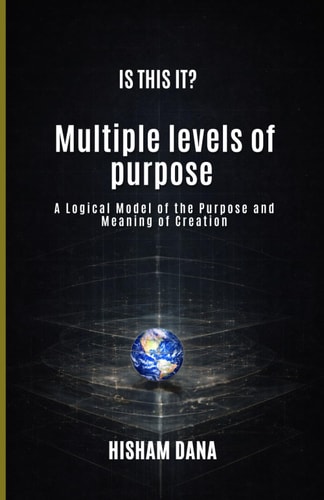 IS THIS IT?: Multiple levels of purpose A Logical Model of the Purpose and Meaning of Creation