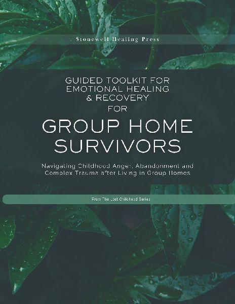 Guided Toolkit for Emotional Healing & Recovery for Group Home Survivors: Navigating Childhood Anger, Abandonment and Complex Trauma after Living in Group Homes