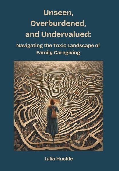 Unseen, Overburdened, and Undervalued: Navigating the Toxic Environment of Family Caregiving