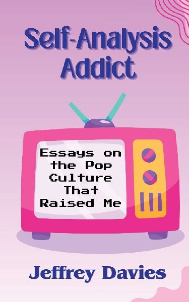 Self-Analysis Addict: Essays on the Pop Culture That Raised Me