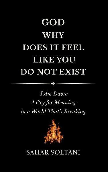 God, Why Does It Feel Like You Do Not Exist: I Am Dawn: A Cry for Meaning in a World Thats Breaking