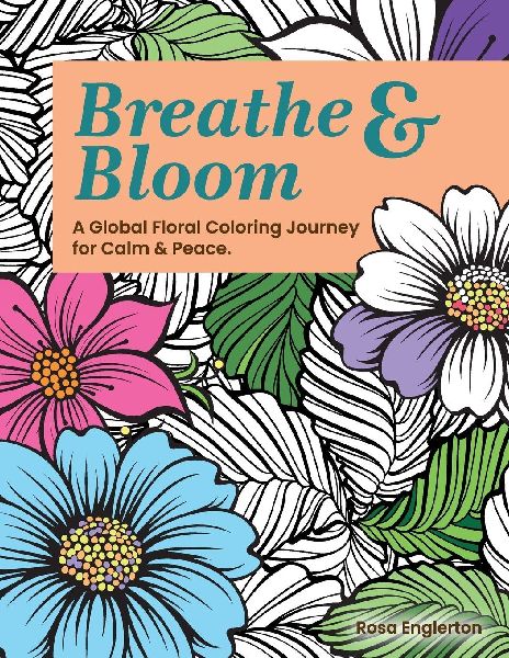 Breathe & Bloom. A Global Floral Coloring Journey for Calm & Peace.: A soothing coloring experience to help teens and adults de-stress and recharge through art and conscious breathing.
