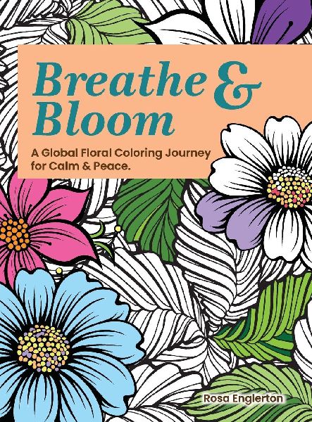Breathe & Bloom. A Global Floral Coloring Journey for Calm & Peace.: A soothing coloring experience to help teens and adults de-stress and recharge through art and conscious breathing.