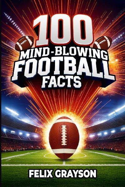 100 Mind-Blowing Football Facts: 100 Insane Tales from Footballs Most Shocking Plays and Records