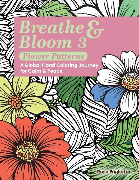Breathe & Bloom 3 - Flower Patterns. A Global Floral Coloring Journey for Calm & Peace.: A soothing coloring experience to help teens and adults de-stress and recharge through art and conscious breathing.
