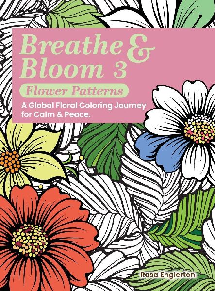 Breathe & Bloom 3 - Flower Patterns. A Global Floral Coloring Journey for Calm & Peace.: A soothing coloring experience to help teens and adults de-stress and recharge through art and conscious breathing.